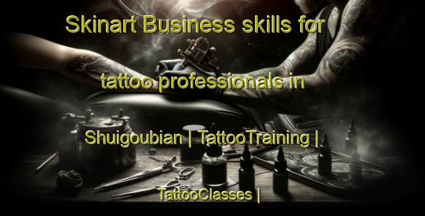 Skinart Business skills for tattoo professionals in Shuigoubian | TattooTraining | TattooClasses | SkinartTraining-China